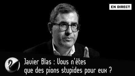 Javier Blas : Vous n’êtes que des pions pour eux ?