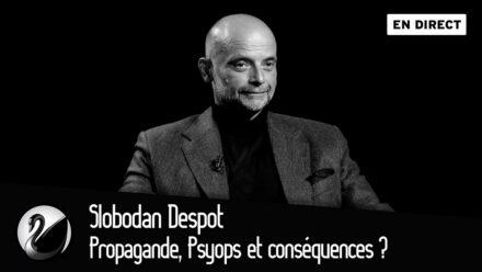 Slobodan Despot : Propagande, Psyops et conséquences ?