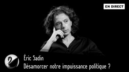 Eric Sadin : Désamorcer notre impuissance politique ?