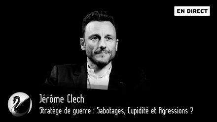 Jérôme Clech : Stratège de guerre : Sabotages, Cupidité et Agressions ?