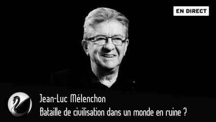 Jean-Luc Mélenchon : Bataille de civilisation dans un monde en ruine ?